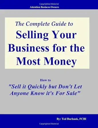 the complete guide to selling your business for the most money how to sell it quickly without anyone knowing