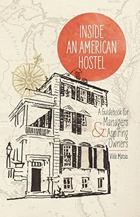 inside an american hostel a guidebook for managers and aspiring owners 1st edition vikki matsis 1477661220,