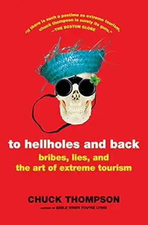 to hellholes and back bribes lies and the art of extreme tourism 1st edition chuck thompson 0805087885,