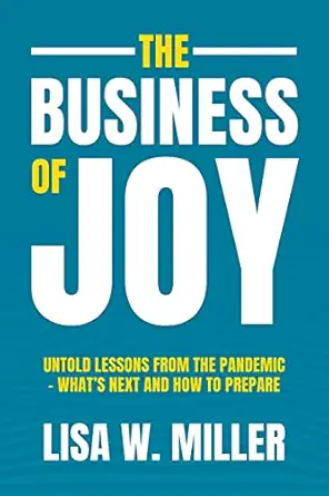 the business of joy untold lessons from the pandemic whats next and how to prepare 1st edition lisa w miller