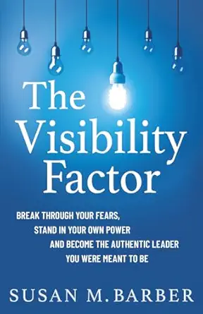 The Visibility Factor Breakthrough Your Fears Stand In Your Own Power And Become The Authentic Leader You Were Meant To Be