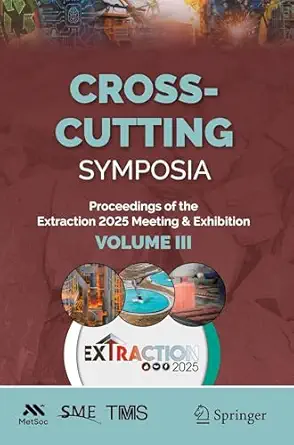 cross cutting symposia proceedings of the extraction 2025 meeting and exhibition volume iii 1st edition the
