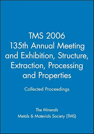 tms 2006 135th annual meeting and exhibition structure extraction processing and properties 1st edition