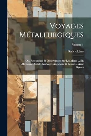 voyages metallurgiques ou recherches et observations sur les mines en allemagne suede norwege angleterre and