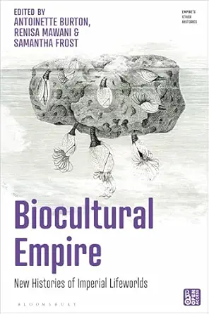 biocultural empire new histories of imperial lifeworlds 1st edition antoinette burton 1350451053,