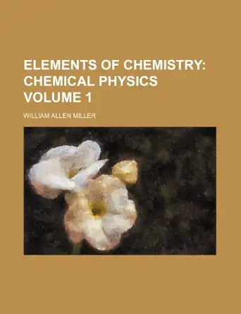elements of chemistry chemical physics volume 1 1st edition william allen miller 1236618068, 978-1236618061