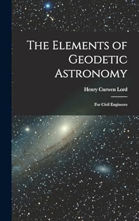 the elements of geodetic astronomy for civil engineers 1st edition henry curwen lord 101844355x,