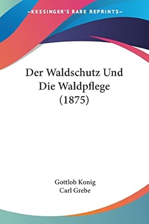 der waldschutz und die waldpflege 1st edition gottlob konig ,carl grebe 1161050728, 978-1161050721