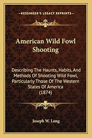 american wild fowl shooting describing the haunts habits and methods of shooting wild fowl particularly those