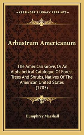 arbustrum americanum the american grove or an alphabetical catalogue of forest trees and shrubs natives of