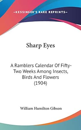 sharp eyes a ramblers calendar of fifty two weeks among insects birds and flowers 1st edition william