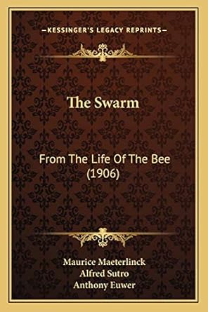 the swarm from the life of the bee 1st edition maurice maeterlinck ,anthony euwer ,alfred sutro 1167184971,