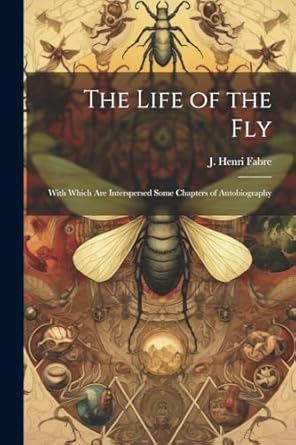 the life of the fly with which are interspersed some chapters of autobiography 1st edition j henri fabre