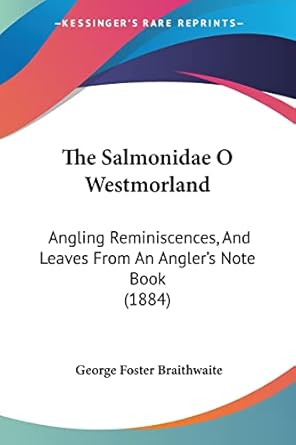 the salmonidae o westmorland angling reminiscences and leaves from an anglers note book 1st edition george