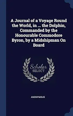 a journal of a voyage round the world in the dolphin commanded by the honourable commodore byron by a