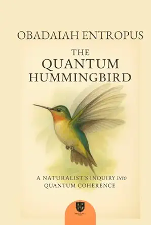 the quantum hummingbird a natural history of superposition 1st edition obadiah entropus 1969516143,