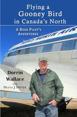 flying a gooney bird in canadas north a bush pilots adventures 1st edition dorrin wallace ,deana driver