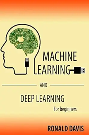 machine learning and deep learning for beginners 1st edition ronald davis 1522004157, 978-1522004158