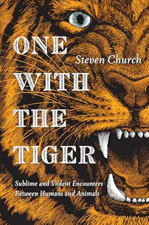 one with the tiger sublime and violent encounters between humans and animals 1st edition steven church
