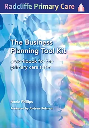 the business planning tool kit a workbook for the primary care team 1st edition annie philips 1857755006,
