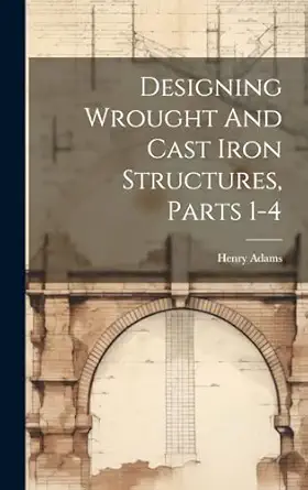 designing wrought and cast iron structures parts 1 4 1st edition henry adams 1020146591, 978-1020146596