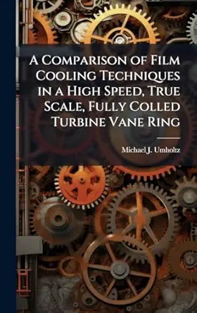 a comparison of film cooling techniques in a high speed true scale fully colled turbine vane ring 1st edition