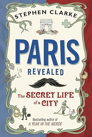 paris revealed the secret life of a city 1st edition stephen clarke 0593067118, 978-0593067116