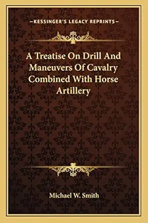 a treatise on drill and maneuvers of cavalry combined with horse artillery 1st edition michael w smith
