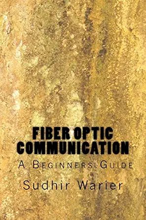 fiber optic communication a beginners guide 1st edition sudhir warier 1519563752, 978-1519563750