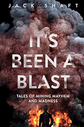 its been a blast tales of mining mayhem and madness 1st edition jack shaft 1527264602, 978-1527264601