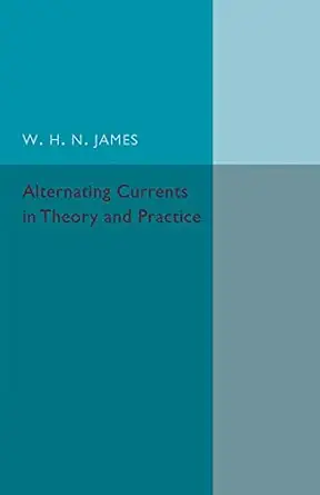 alternating currents in theory and practice 1st edition w h n james 1316606961, 978-1316606964