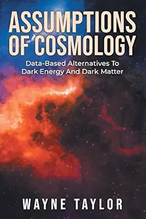 assumptions of cosmology data based alternatives to dark energy and dark matter 1st edition wayne taylor