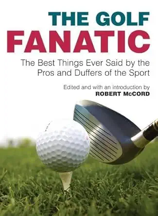 golf fanatic the best things ever said by the pros and duffers of the sport 1st edition robert mccord