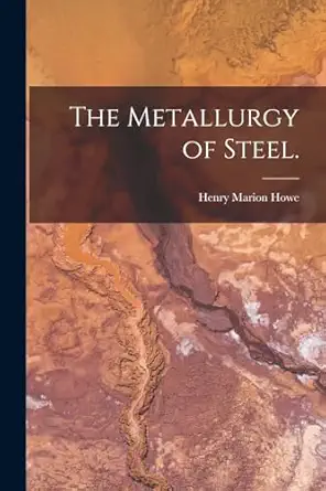 the metallurgy of steel 1st edition henry marion howe 1017728305, 978-1017728309