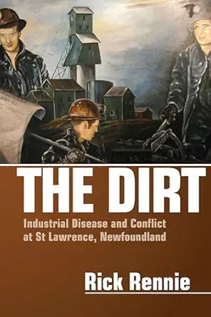 the dirt industrial disease and conflict at st lawrence newfoundland 1st edition rick rennie 1552662594,