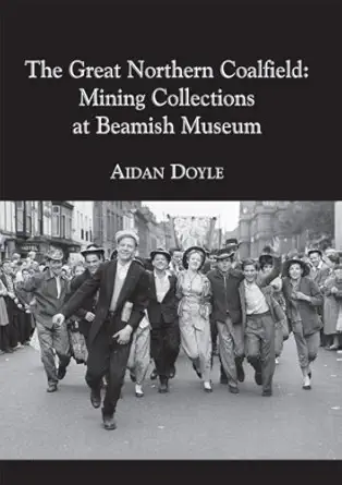 the great northern coalfield mining collections at beamish museum 1st edition aidan doyle 1904794114,