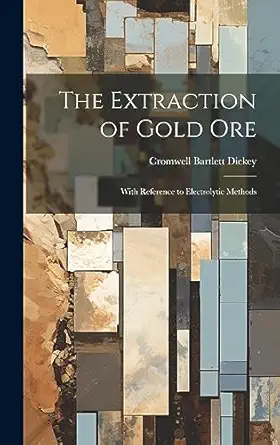the extraction of gold ore with reference to electrolytic methods 1st edition cromwell bartlett dickey