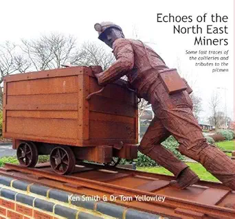 echoes of the north east miners some last traces of the collieries and tributes to the pitmen 1st edition ken