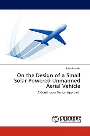 on the design of a small solar powered unmanned aerial vehicle a continuous design approach 1st edition brian