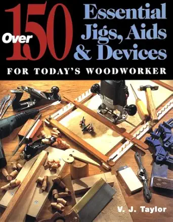 over 150 essential jigs aids and devices for todays woodworker 1st edition v j taylor 0715306863,