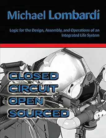 closed circuit open sourced logic for the design assembly and operations of an integrated life system 1st