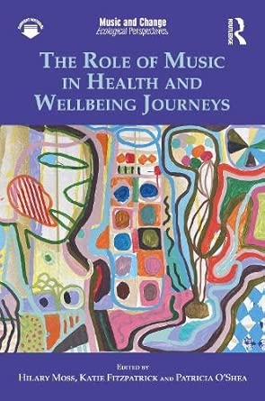 the role of music in health and wellbeing journeys 1st edition hilary moss ,katie fitzpatrick ,patricia