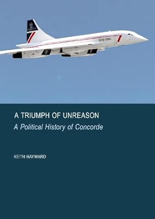 a triumph of unreason a political history of concorde 1st edition keith hayward 1837116288, 978-1837116287
