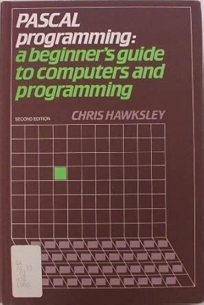 pascal programming a beginners guide to computers and programming 1st edition c hawksley 0521330661,