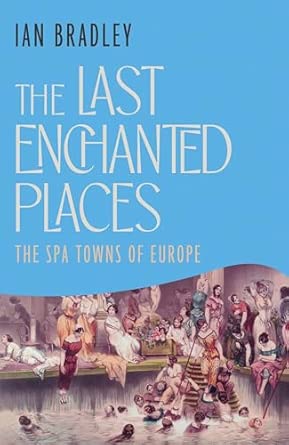 the last enchanted places the spa towns of europe 1st edition ian bradley 1837732647, 978-1837732647