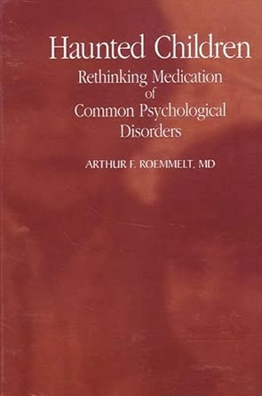 haunted children rethinking medication of common psychological disorders 1st edition arthur f roemmelt