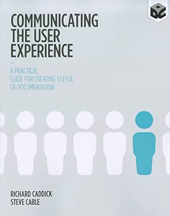 communicating the user experience a practical guide for creating useful ux documentation 1st edition richard