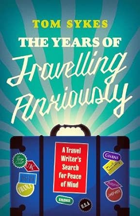the years of travelling anxiously a travel writera s search for peace of mind 1st edition tom sykes