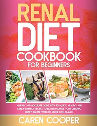 renal diet cookbook for beginners an easy and accurate guide with 500 quick healthy and kidney friendly