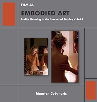 film as embodied art bodily meaning in the cinema of stanley kubrick 1st edition maarten coa gnarts